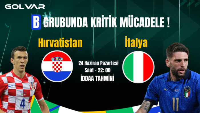 B GRUBUN'DA KRİTİK MÜCADELE! 24 HAZİRAN HIRVATİSTAN-İTALYA İDDAA TAHMİNİ